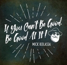 Mick Kolassa – If You Can’t Be Good, Be Good At It!