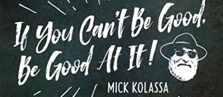 Mick Kolassa – If You Can’t Be Good, Be Good At It!