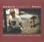 Angelo Leadbelly Rossi – It don’t always matter how good you play